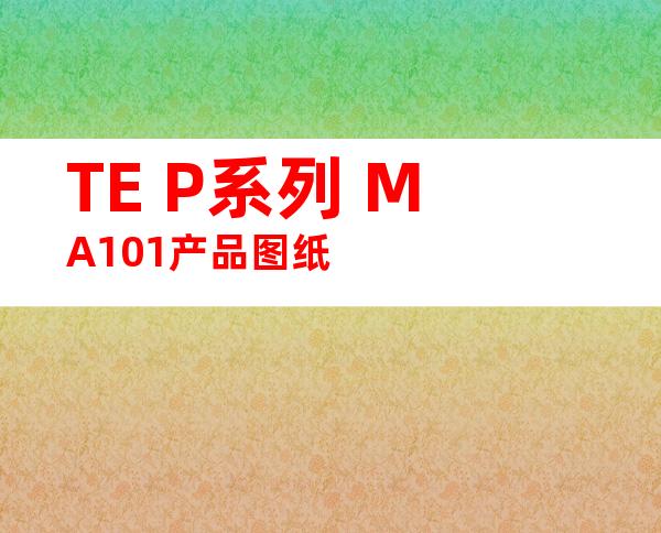 TE P系列 MA101产品图纸